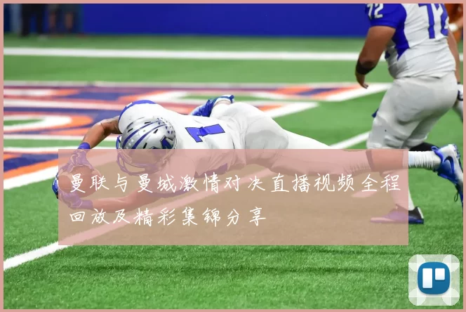 曼联与曼城激情对决直播视频全程回放及精彩集锦分享