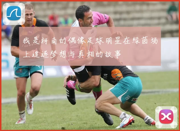 我是柯南的偶像足球明星在绿茵场上追逐梦想与真相的故事