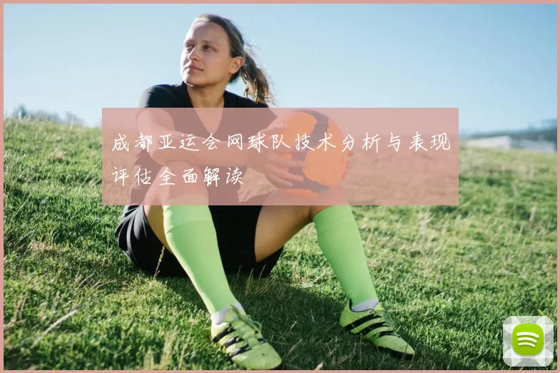 成都亚运会网球队技术分析与表现评估全面解读