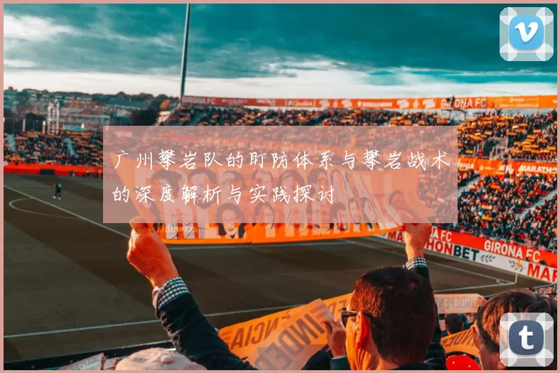 广州攀岩队的盯防体系与攀岩战术的深度解析与实践探讨