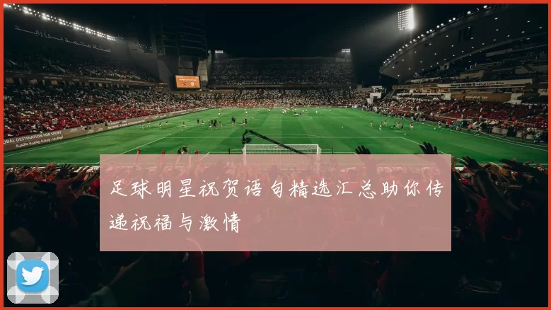 足球明星祝贺语句精选汇总助你传递祝福与激情