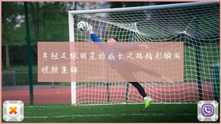 年轻足球明星的成长之路精彩瞬间视频集锦