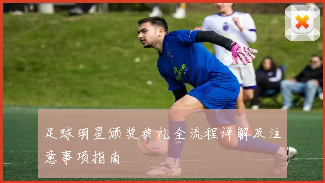 足球明星颁奖典礼全流程详解及注意事项指南
