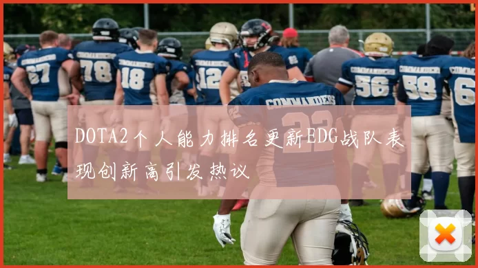 DOTA2个人能力排名更新EDG战队表现创新高引发热议
