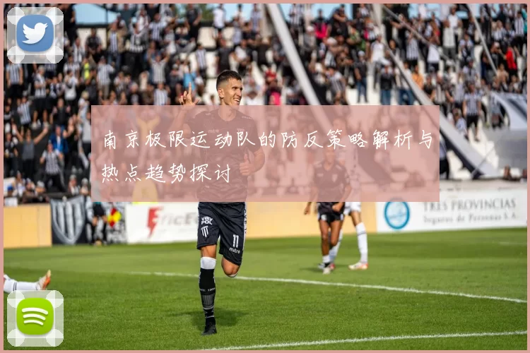南京极限运动队的防反策略解析与热点趋势探讨