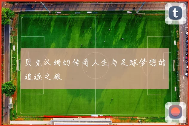 贝克汉姆的传奇人生与足球梦想的追逐之旅