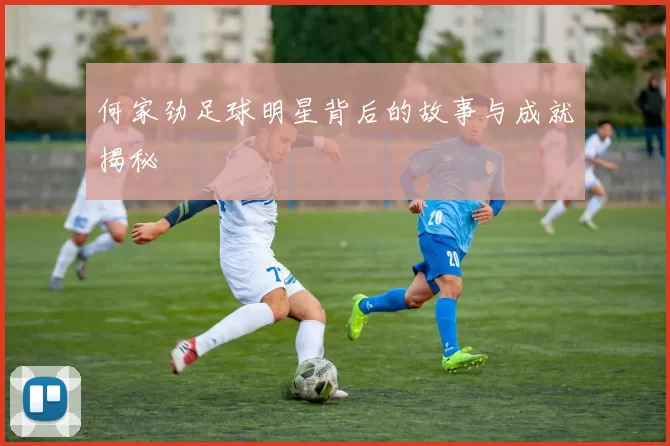 何家劲足球明星背后的故事与成就揭秘