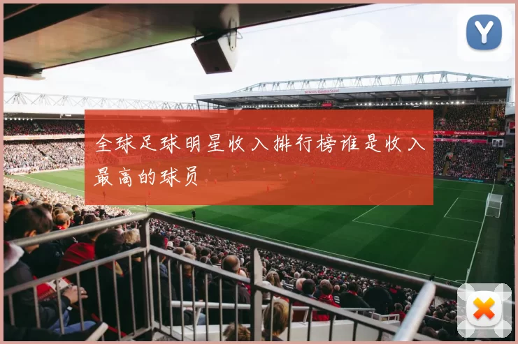 全球足球明星收入排行榜谁是收入最高的球员