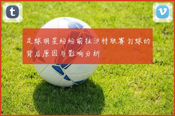 足球明星纷纷前往沙特联赛打球的背后原因与影响分析