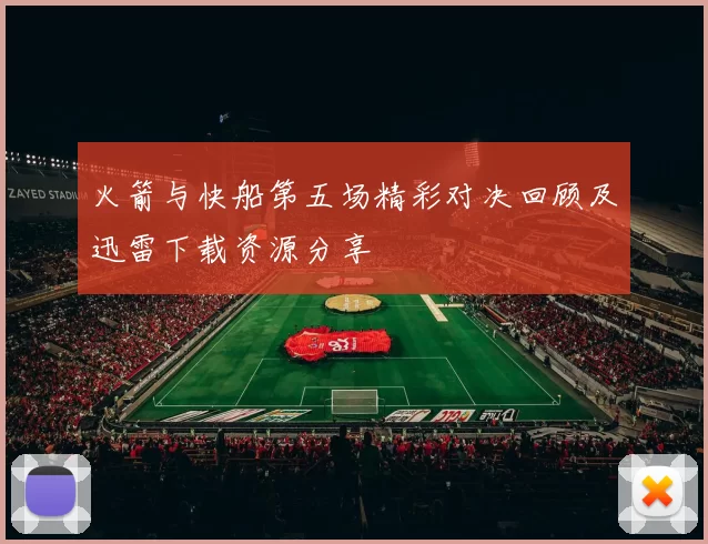 火箭与快船第五场精彩对决回顾及迅雷下载资源分享