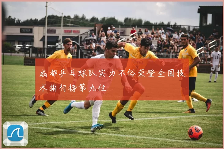 成都乒乓球队实力不俗荣登全国技术排行榜第九位