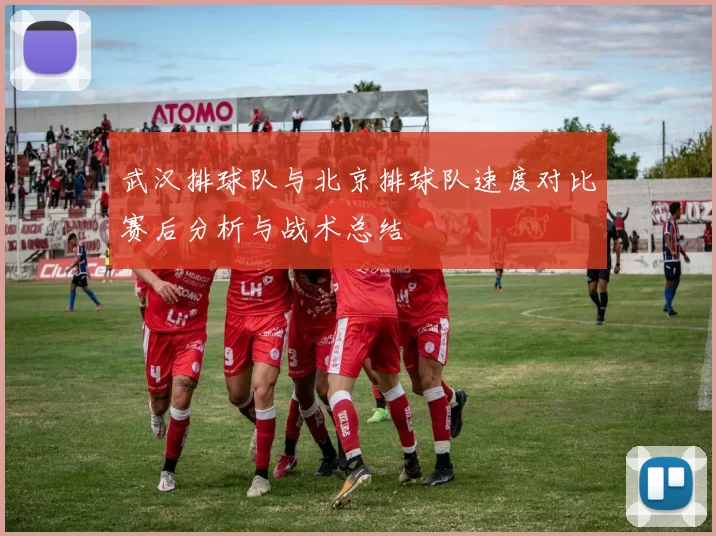 武汉排球队与北京排球队速度对比赛后分析与战术总结