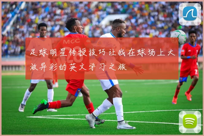 足球明星传授技巧让我在球场上大放异彩的英文学习之旅