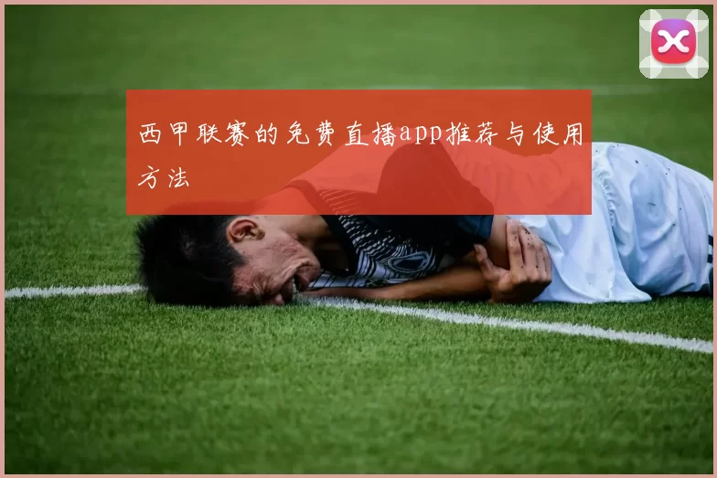 西甲联赛的免费直播app推荐与使用方法