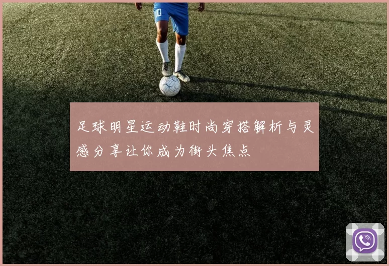 足球明星运动鞋时尚穿搭解析与灵感分享让你成为街头焦点