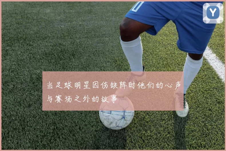 当足球明星因伤缺阵时他们的心声与赛场之外的故事