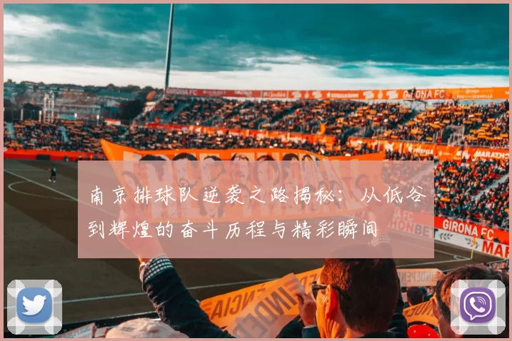 南京排球队逆袭之路揭秘：从低谷到辉煌的奋斗历程与精彩瞬间