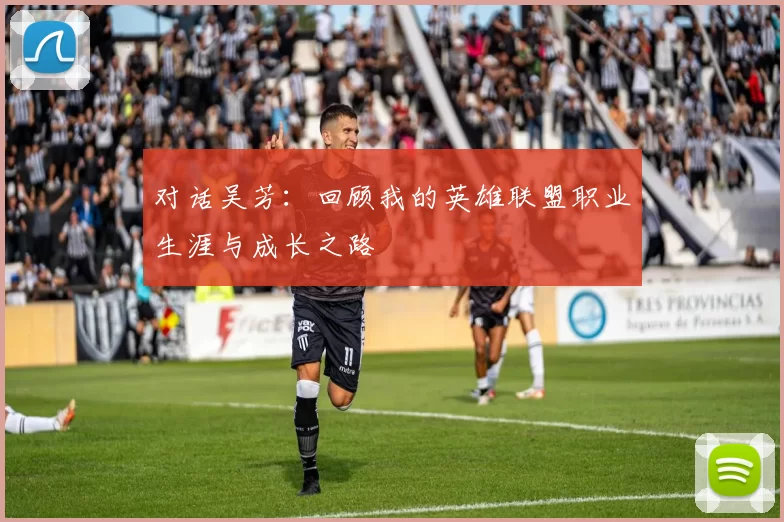 对话吴芳：回顾我的英雄联盟职业生涯与成长之路