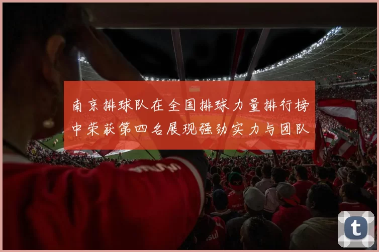 南京排球队在全国排球力量排行榜中荣获第四名展现强劲实力与团队精神