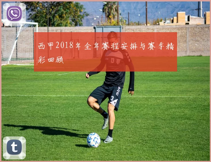 西甲2018年全年赛程安排与赛季精彩回顾
