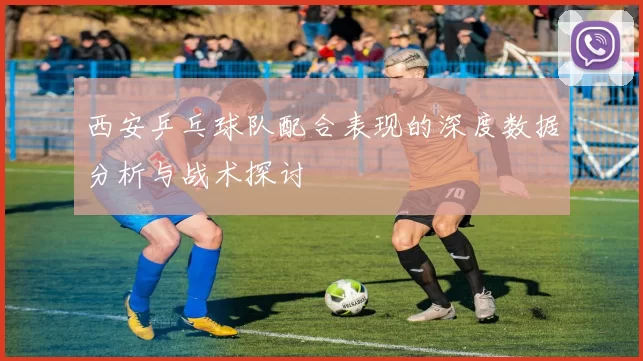 西安乒乓球队配合表现的深度数据分析与战术探讨