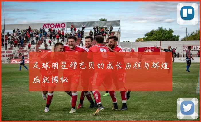 足球明星穆巴贝的成长历程与辉煌成就揭秘