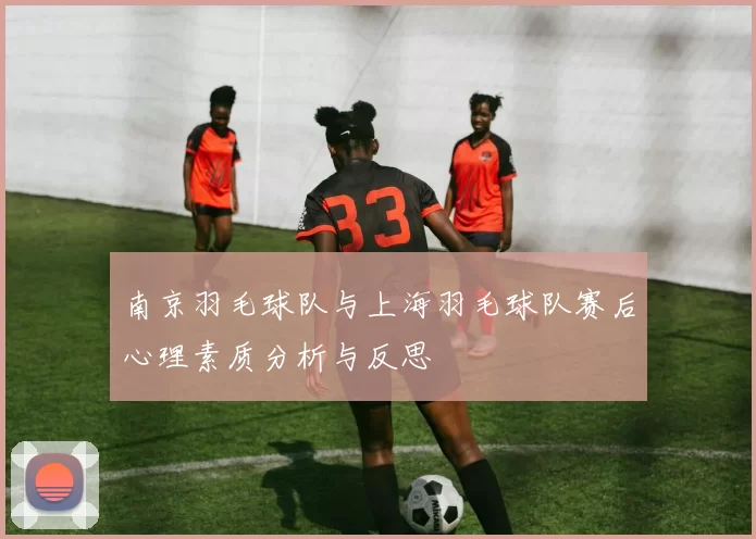 南京羽毛球队与上海羽毛球队赛后心理素质分析与反思