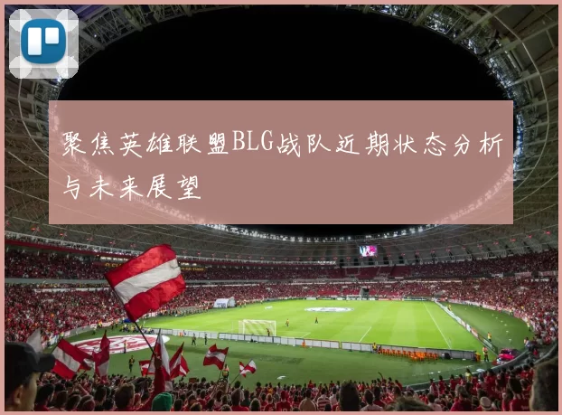 聚焦英雄联盟BLG战队近期状态分析与未来展望