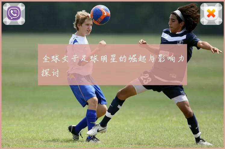 全球女子足球明星的崛起与影响力探讨