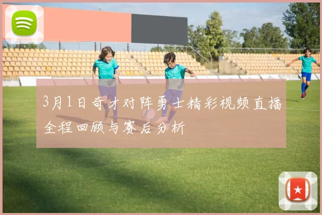 3月1日奇才对阵勇士精彩视频直播全程回顾与赛后分析