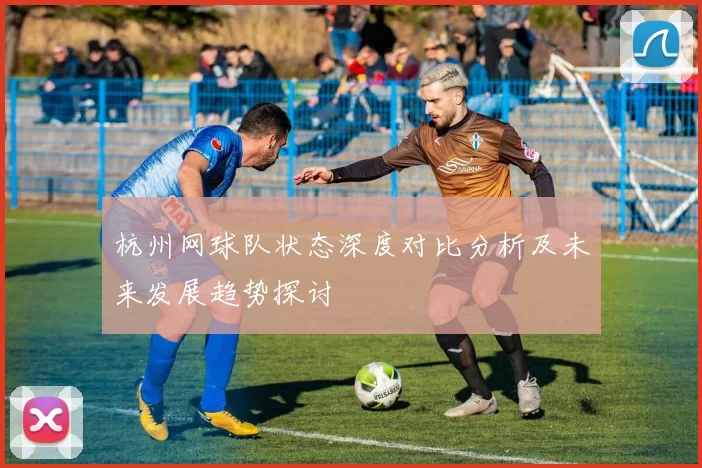 杭州网球队状态深度对比分析及未来发展趋势探讨