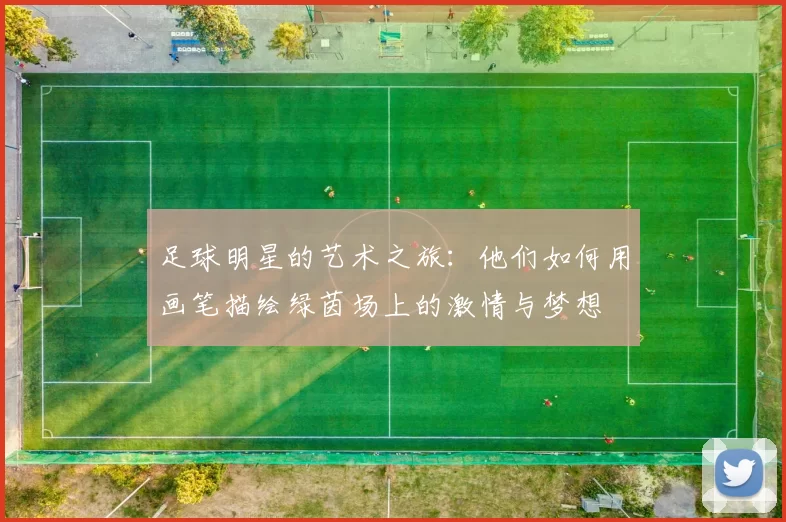 足球明星的艺术之旅：他们如何用画笔描绘绿茵场上的激情与梦想