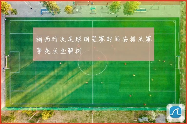 梅西对决足球明星赛时间安排及赛事亮点全解析