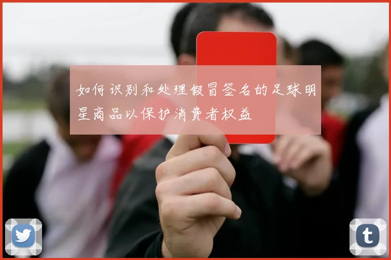 如何识别和处理假冒签名的足球明星商品以保护消费者权益