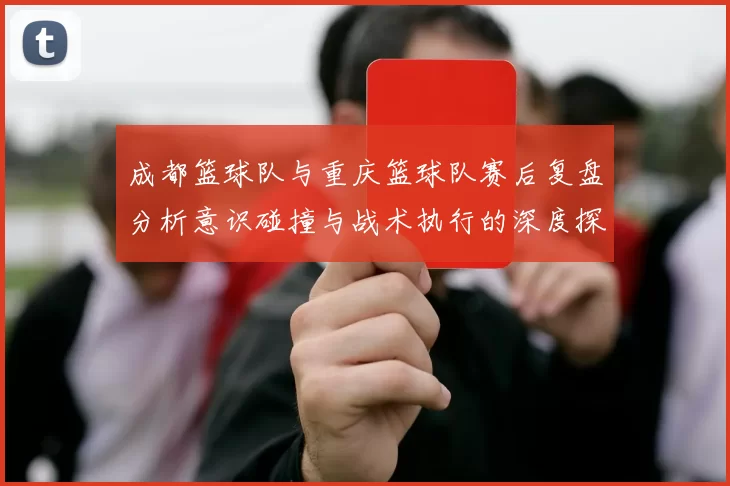 成都篮球队与重庆篮球队赛后复盘分析意识碰撞与战术执行的深度探讨