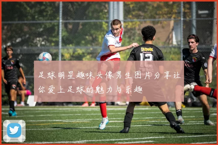 足球明星趣味头像男生图片分享让你爱上足球的魅力与乐趣