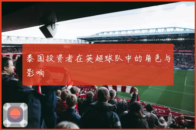泰国投资者在英超球队中的角色与影响