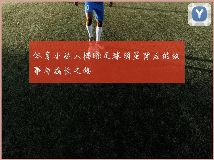 体育小达人揭晓足球明星背后的故事与成长之路