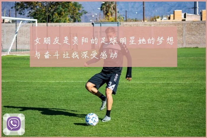 女朋友是贵阳的足球明星她的梦想与奋斗让我深受感动