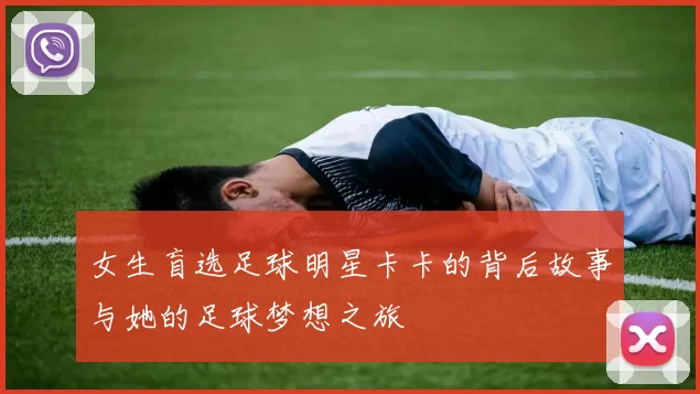 女生盲选足球明星卡卡的背后故事与她的足球梦想之旅